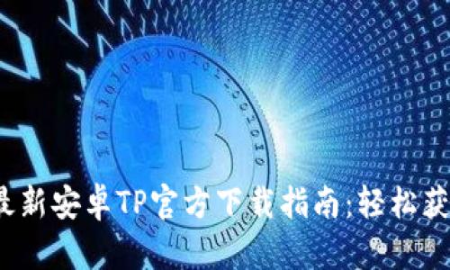 2025年最新安卓TP官方下载指南：轻松获取最版本