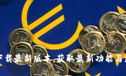 TP官方下载最新版本，获取最新功能与更新指南