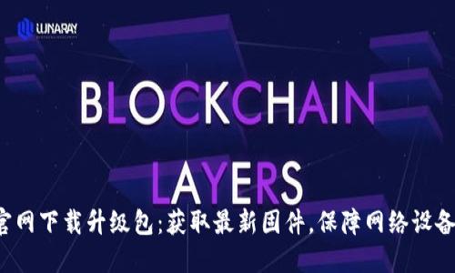 TP-Link官网下载升级包：获取最新固件，保障网络设备安全稳定