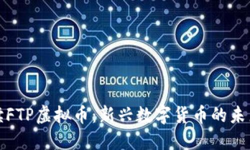 全面解读FTP虚拟币：新兴数字货币的未来与挑战