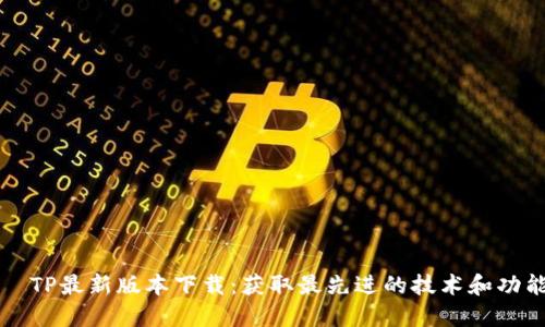   TP最新版本下载：获取最先进的技术和功能