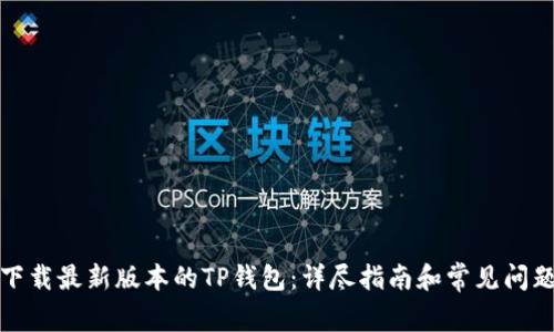 如何下载最新版本的TP钱包：详尽指南和常见问题解答