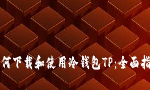 如何下载和使用冷钱包TP：全面指南