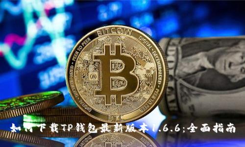 如何下载TP钱包最新版本1.6.6：全面指南