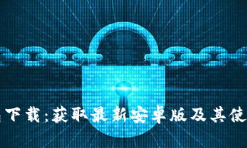 TP钱包下载：获取最新安卓版及其使用指南