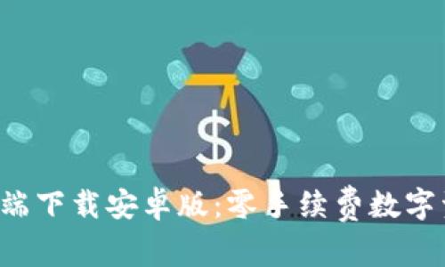 TP钱包APP客户端下载安卓版：零手续费数字资产管理新体验