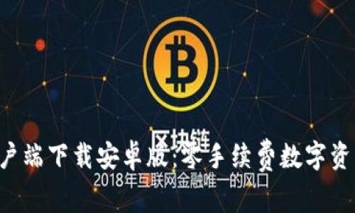 TP钱包APP客户端下载安卓版：零手续费数字资产管理新体验