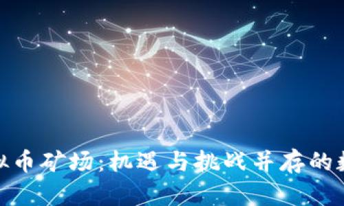 探秘西部虚拟币矿场：机遇与挑战并存的数字黄金之地