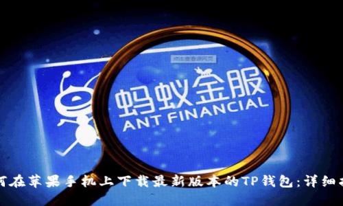 如何在苹果手机上下载最新版本的TP钱包：详细指南