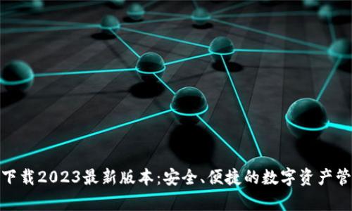 Tp钱包下载2023最新版本：安全、便捷的数字资产管理选择