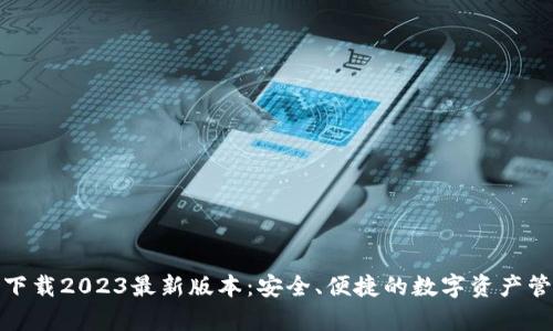Tp钱包下载2023最新版本：安全、便捷的数字资产管理选择
