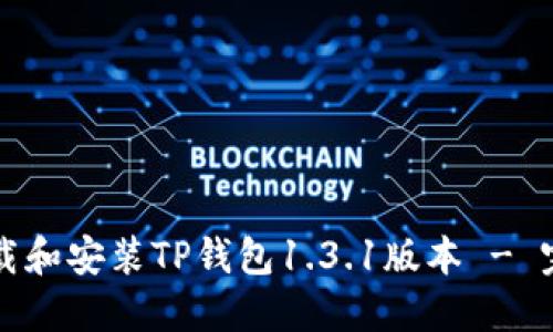 如何下载和安装TP钱包1.3.1版本 - 完整指南