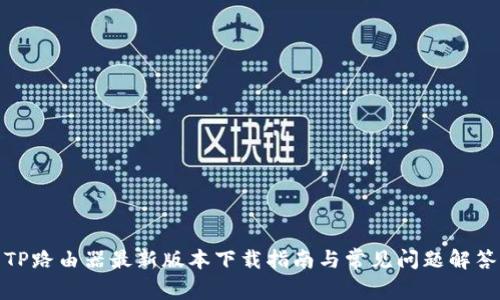 TP路由器最新版本下载指南与常见问题解答