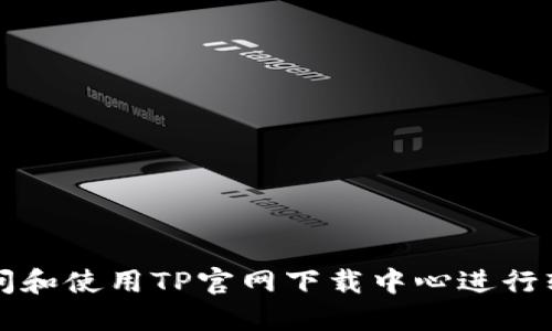 如何访问和使用TP官网下载中心进行软件下载