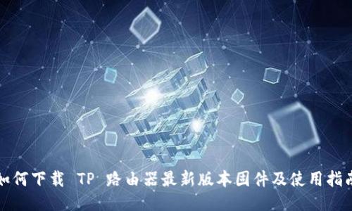 如何下载 TP 路由器最新版本固件及使用指南