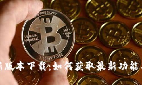 TP钱包最新版本下载：如何获取最新功能与安全保障