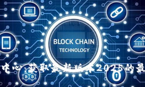 TP下载中心：获取最新版本2025的最佳指南