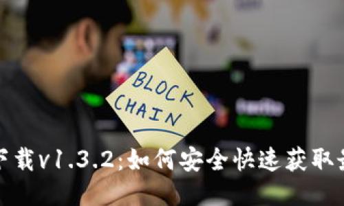 TP钱包下载v1.3.2：如何安全快速获取最新版本
