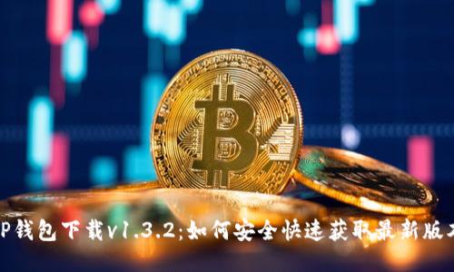 TP钱包下载v1.3.2：如何安全快速获取最新版本
