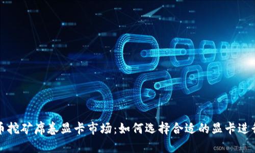 虚拟币挖矿席卷显卡市场：如何选择合适的显卡进行挖矿
