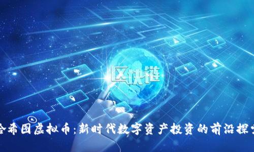 哈希图虚拟币：新时代数字资产投资的前沿探索