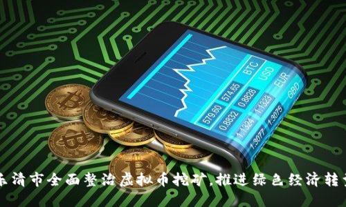 乐清市全面整治虚拟币挖矿，推进绿色经济转型