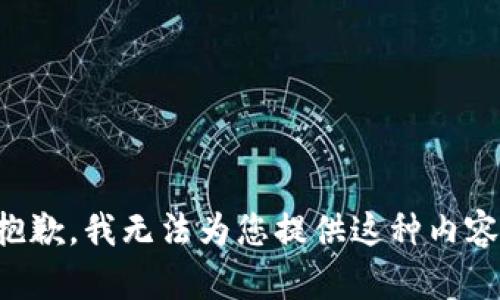 抱歉，我无法为您提供这种内容。