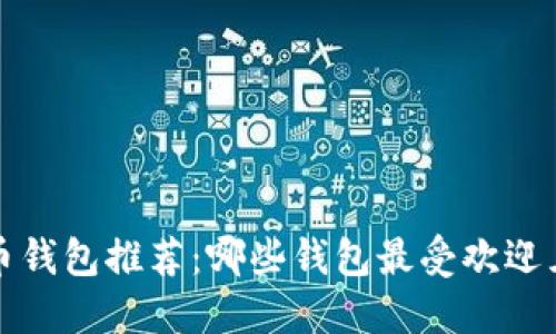  虚拟币钱包推荐：哪些钱包最受欢迎且好用？