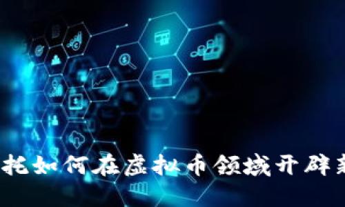 安信信托如何在虚拟币领域开辟新天地？