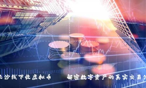 : 长沙线下收虚拟币——解密数字资产的真实交易体验