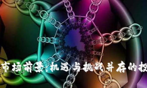 虚拟币市场前景：机遇与挑战并存的投资热土