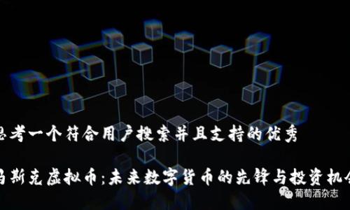 思考一个符合用户搜索并且支持的优秀

马斯克虚拟币：未来数字货币的先锋与投资机会