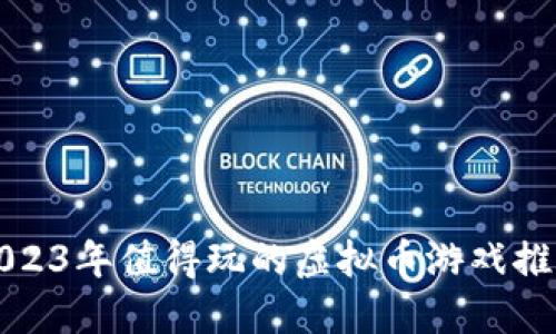 2023年值得玩的虚拟币游戏推荐