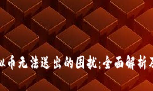 : 解决虚拟币无法送出的困扰:全面解析及解决方案