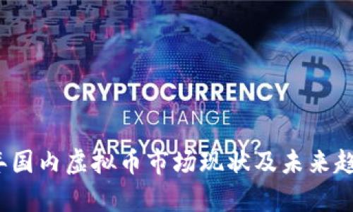 2023年国内虚拟币市场现状及未来趋势分析