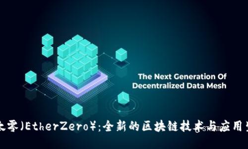 以太零（EtherZero）：全新的区块链技术与应用生态