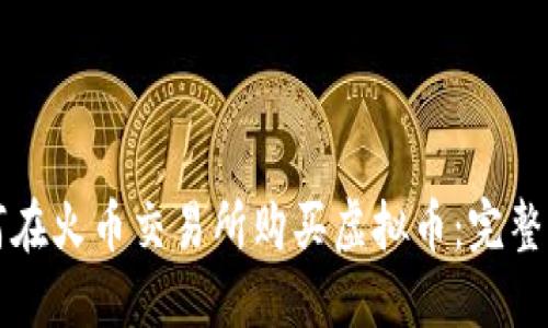 如何在火币交易所购买虚拟币：完整指南