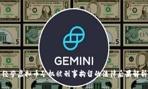 经营虚拟币矿机被刑事拘留的法律后果解析