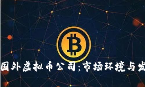 全球领先的国外虚拟币公司：市场环境与发展趋势分析