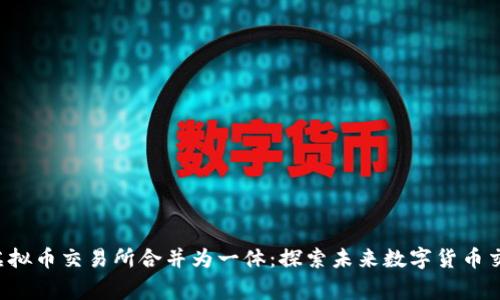 jiaoti四家虚拟币交易所合并为一体：探索未来数字货币交易的新格局