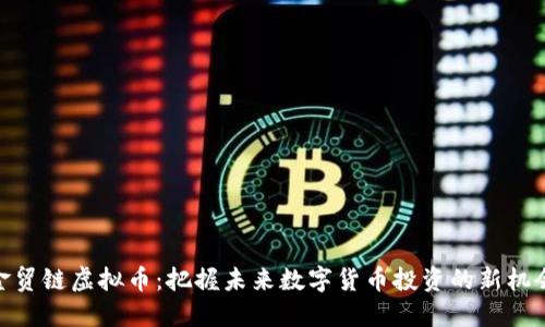 金贸链虚拟币：把握未来数字货币投资的新机会