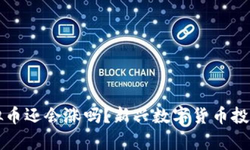 刚出来的虚拟币还会涨吗？新兴数字货币投资的前景分析