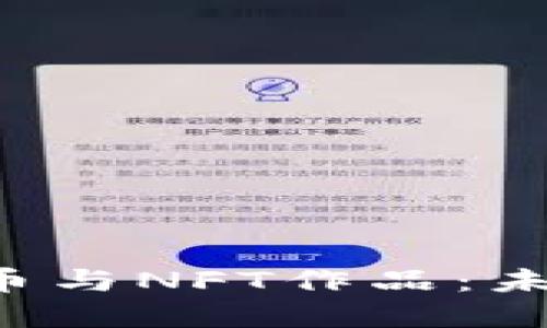 深入探讨NFT虚拟币与NFT作品：未来数字资产的关键