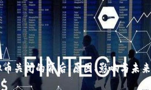 虚拟币关闭的背后：原因、影响与未来展望