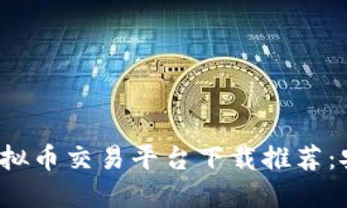 2023年10大虚拟币交易平台下载推荐：安全、高效、便捷！