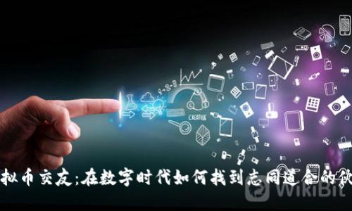 虚拟币交友：在数字时代如何找到志同道合的伙伴