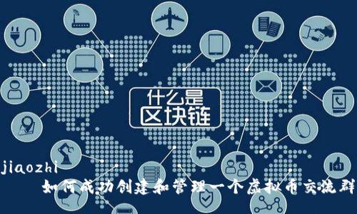 jiaozhi
    如何成功创建和管理一个虚拟币交流群