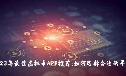 2023年最佳虚拟币APP推荐：如何选择合适的平台？
