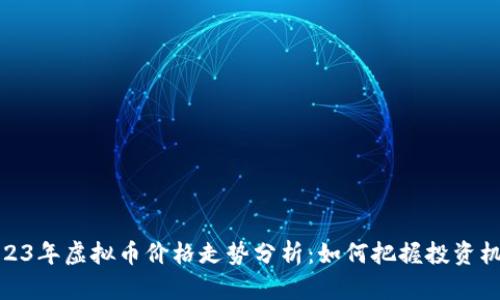 2023年虚拟币价格走势分析：如何把握投资机会
