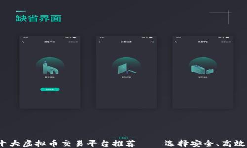 
2023年十大虚拟币交易平台推荐——选择安全、高效的交易所